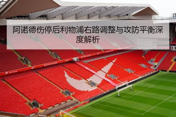 阿诺德伤停后利物浦右路调整与攻防平衡深度解析