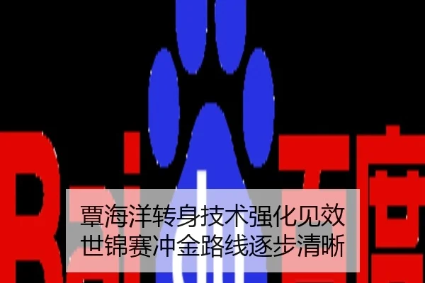 覃海洋转身技术强化见效 世锦赛冲金路线逐步清晰
